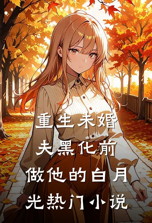 重生未婚夫黑化前，做他的白月光热门小说