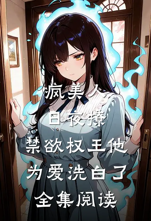 疯美人日夜撩，禁欲权王他为爱洗白了全集阅读