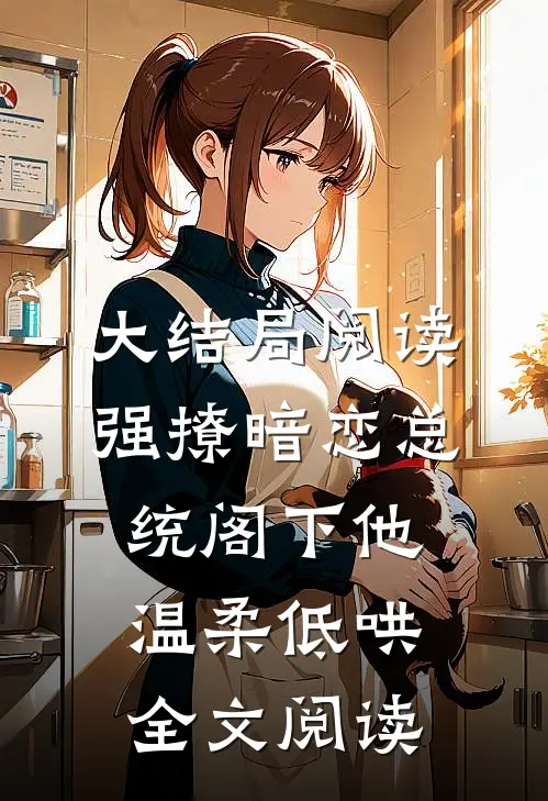 大结局阅读强撩暗恋总统阁下他温柔低哄全文阅读