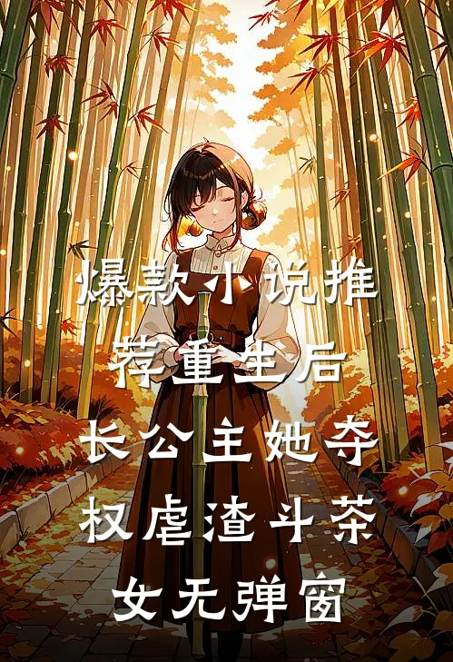 爆款小说推荐重生后,长公主她夺权虐渣斗茶女无弹窗