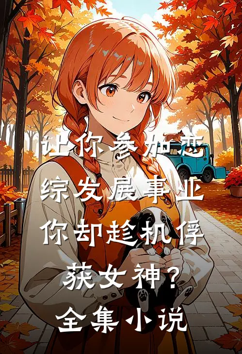 让你参加恋综发展事业，你却趁机俘获女神？全集小说