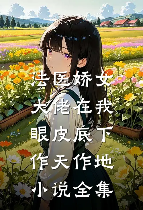 法医娇女：大佬在我眼皮底下作天作地小说全集