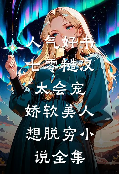 人气好书七零糙汉太会宠,娇软美人想脱穷小说全集