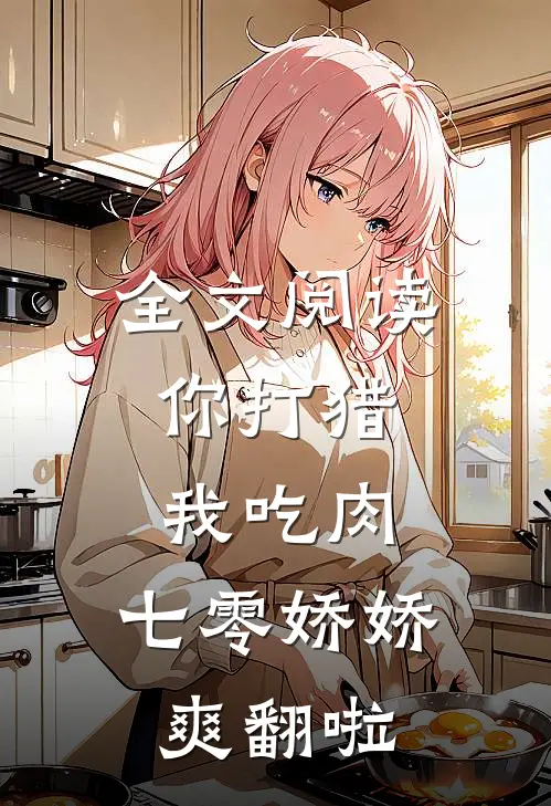 全文阅读你打猎,我吃肉,七零娇娇爽翻啦
