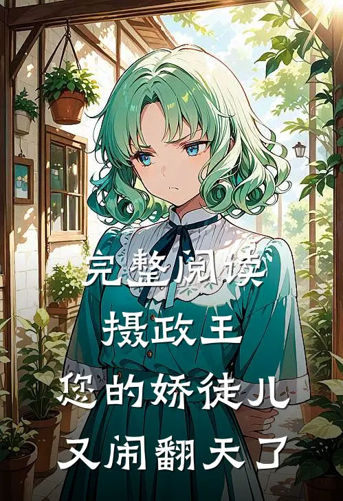 完整阅读摄政王，您的娇徒儿又闹翻天了