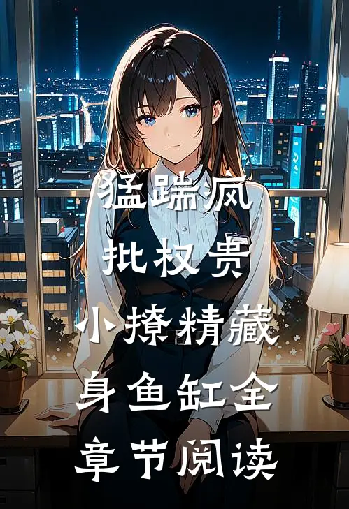 猛踹疯批权贵，小撩精藏身鱼缸全章节阅读