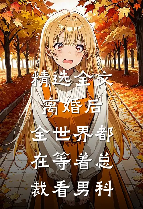 精选全文离婚后，全世界都在等着总裁看男科