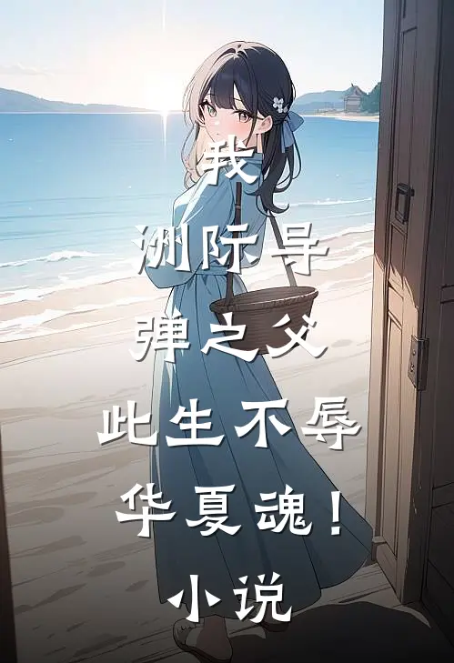 我，洲际导弹之父，此生不辱华夏魂！小说