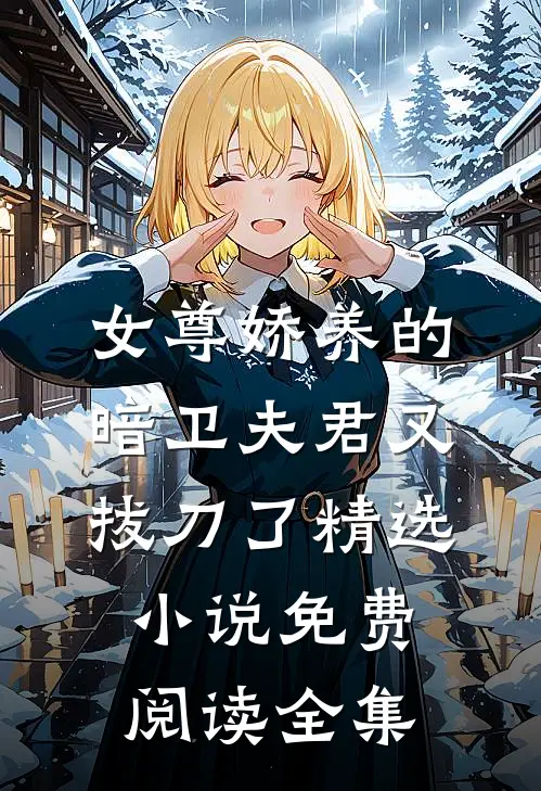 女尊娇养的暗卫夫君又拔刀了精选小说免费阅读全集