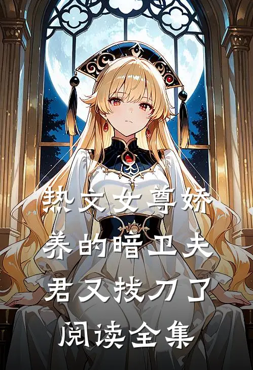 热文女尊娇养的暗卫夫君又拔刀了阅读全集