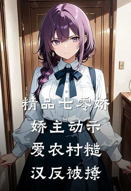 精品七零娇娇主动示爱农村糙汉反被撩