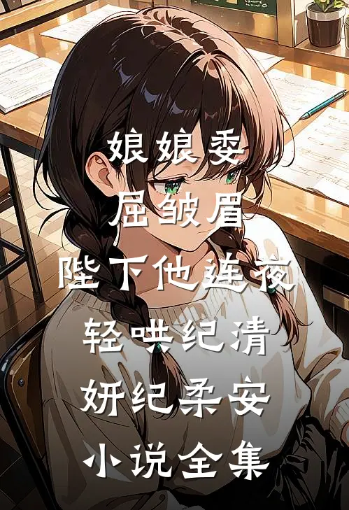 娘娘委屈皱眉,陛下他连夜轻哄纪清妍纪柔安小说全集