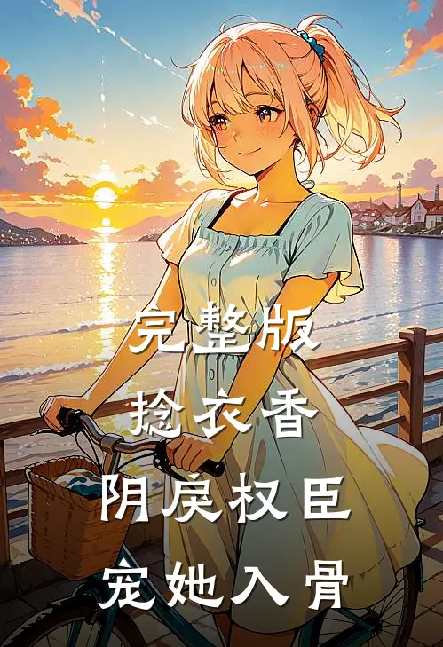 完整版捻衣香：阴戾权臣宠她入骨