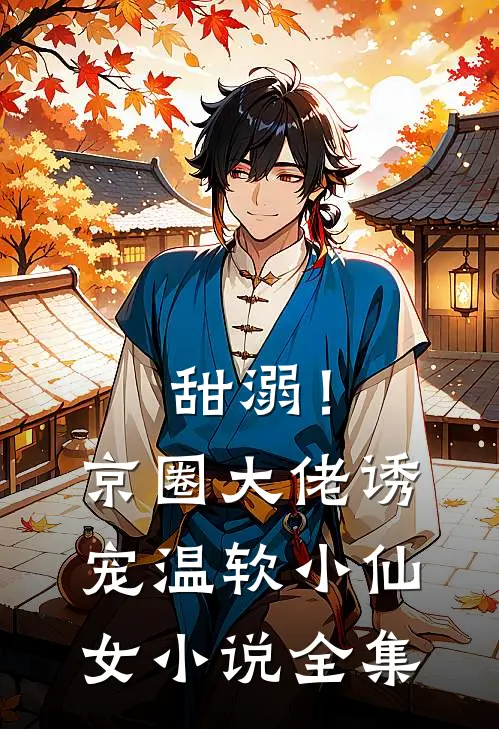 甜溺！京圈大佬诱宠温软小仙女小说全集
