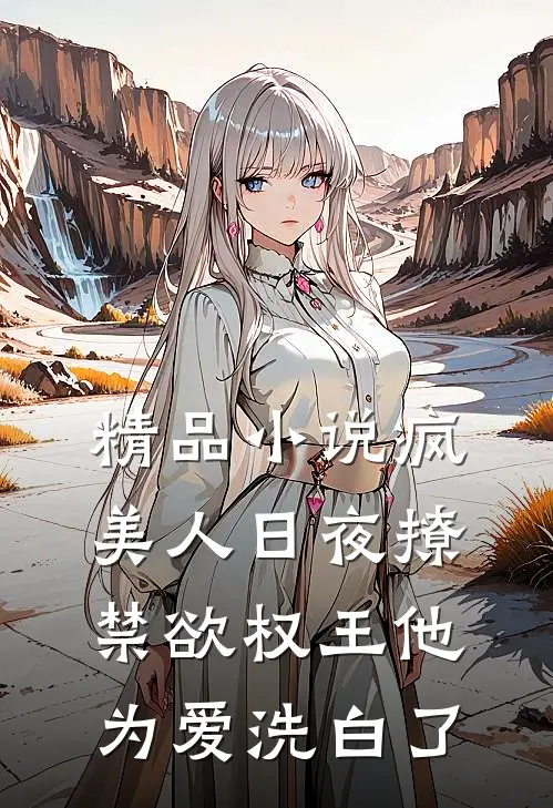 精品小说疯美人日夜撩，禁欲权王他为爱洗白了