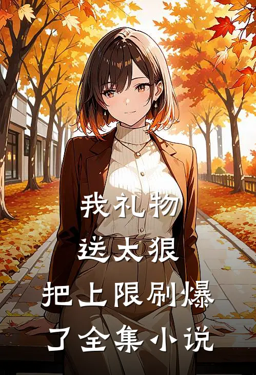 我礼物送太狠，把上限刷爆了全集小说