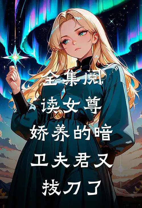 全集阅读女尊：娇养的暗卫夫君又拔刀了