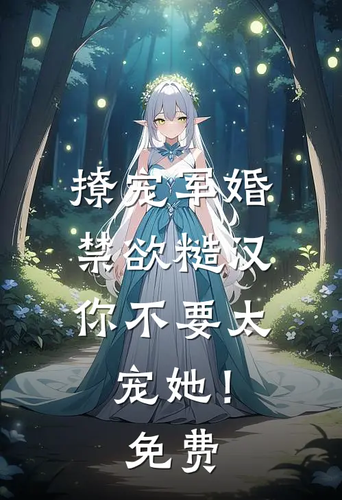 撩宠军婚，禁欲糙汉你不要太宠她！免费