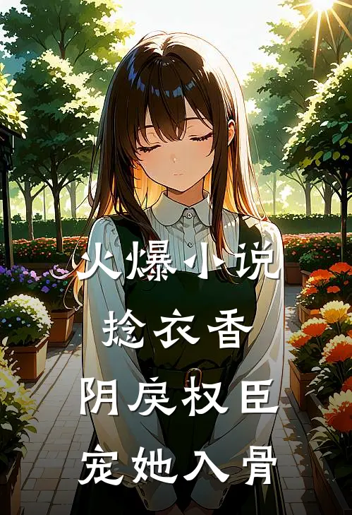 火爆小说捻衣香：阴戾权臣宠她入骨