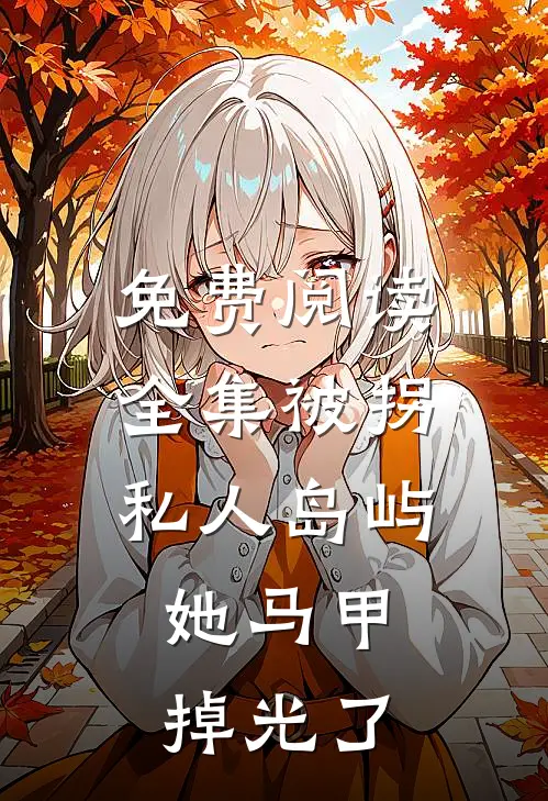 免费阅读全集被拐私人岛屿，她马甲掉光了