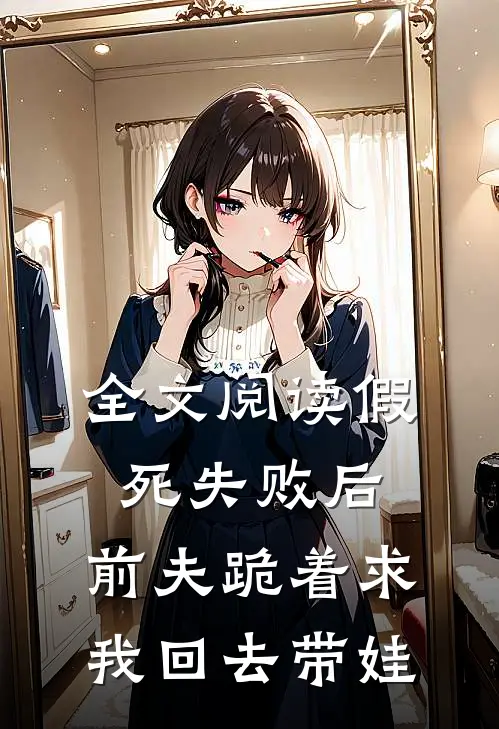 全文阅读假死失败后，前夫跪着求我回去带娃