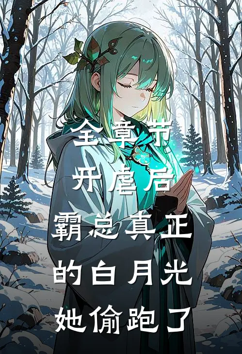 全章节开虐后，霸总真正的白月光她偷跑了