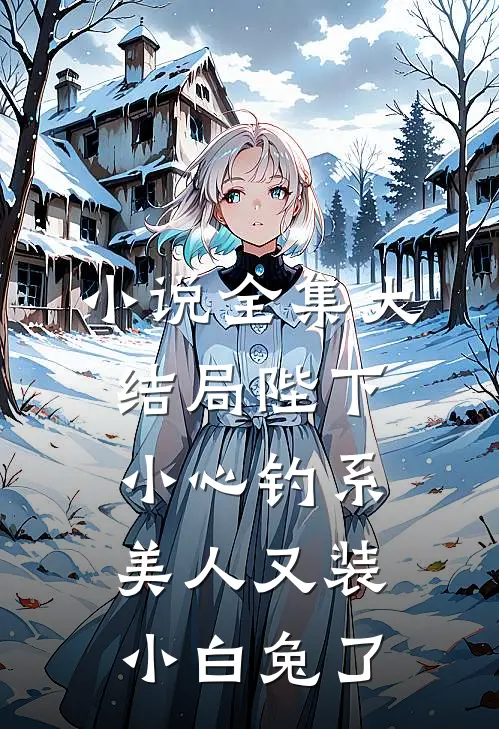 小说全集大结局陛下小心钓系美人又装小白兔了