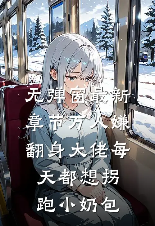 无弹窗最新章节万人嫌翻身大佬每天都想拐跑小奶包