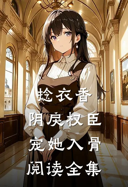 捻衣香：阴戾权臣宠她入骨阅读全集