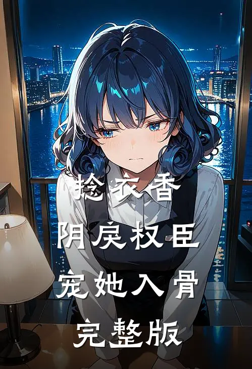 捻衣香：阴戾权臣宠她入骨完整版
