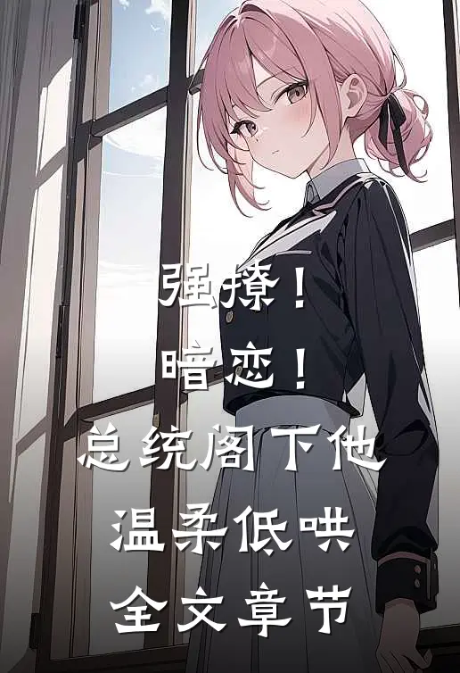 强撩！暗恋！总统阁下他温柔低哄全文章节