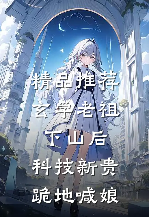 精品推荐玄学老祖下山后，科技新贵跪地喊娘