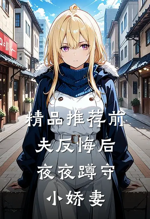 精品推荐前夫反悔后，夜夜蹲守小娇妻
