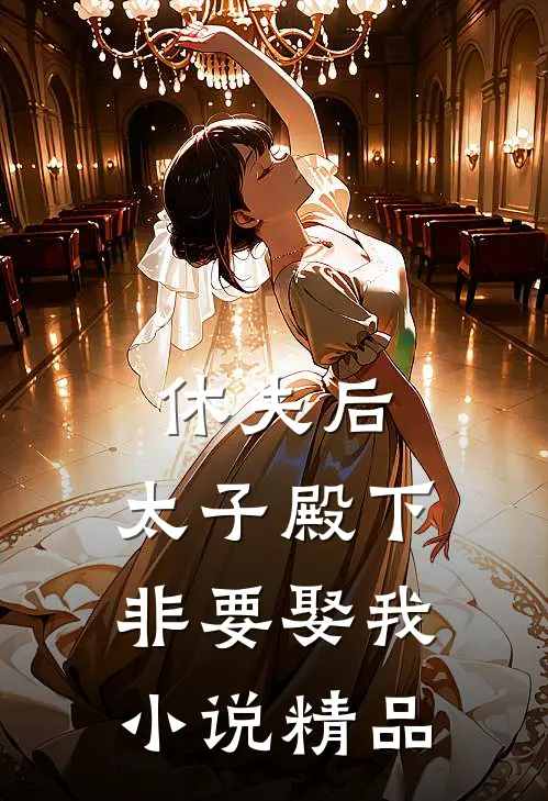 休夫后，太子殿下非要娶我小说精品