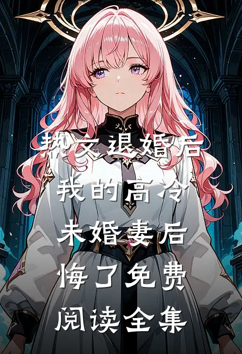 热文退婚后我的高冷未婚妻后悔了免费阅读全集