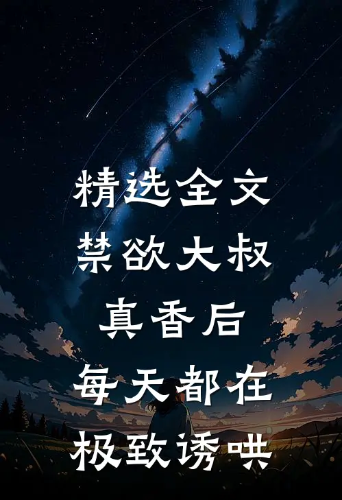 精选全文禁欲大叔真香后，每天都在极致诱哄