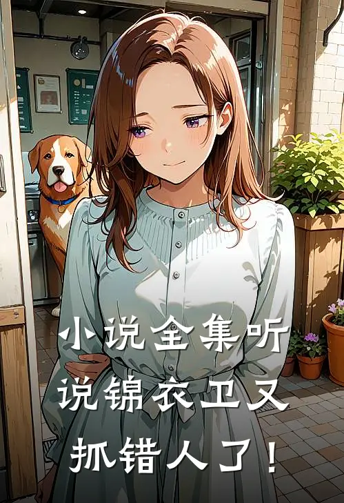 小说全集听说锦衣卫又抓错人了！