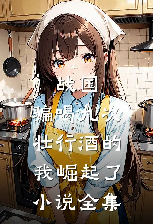 战国：骗喝九次壮行酒的我崛起了小说全集