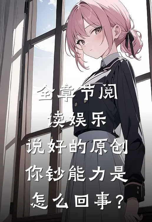全章节阅读娱乐：说好的原创，你钞能力是怎么回事？