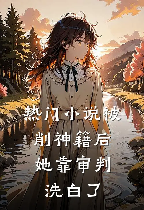 热门小说被削神籍后，她靠审判洗白了