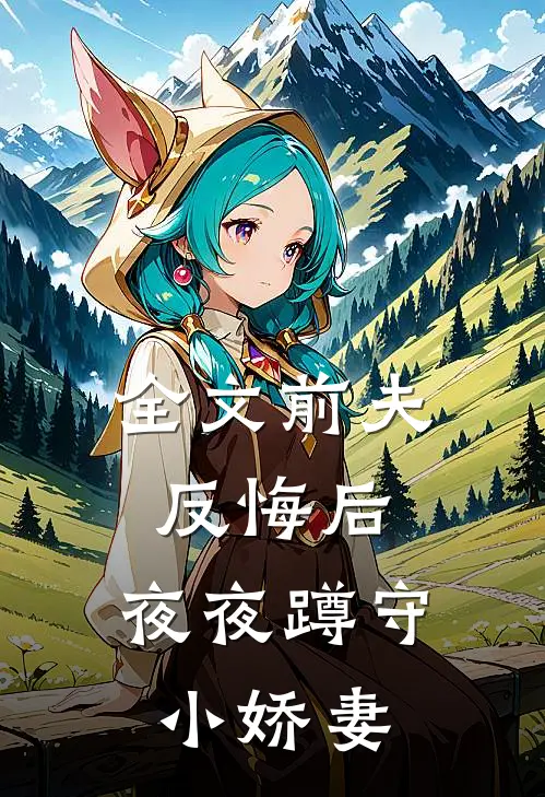 全文前夫反悔后，夜夜蹲守小娇妻