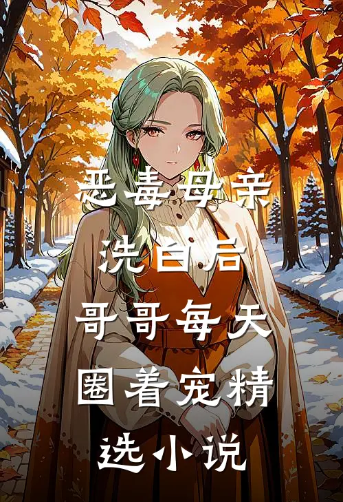 恶毒母亲洗白后，哥哥每天圈着宠精选小说
