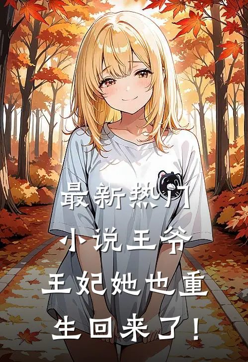 最新热门小说王爷，王妃她也重生回来了！