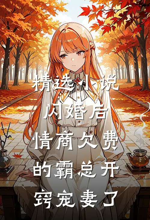 精选小说闪婚后，情商欠费的霸总开窍宠妻了