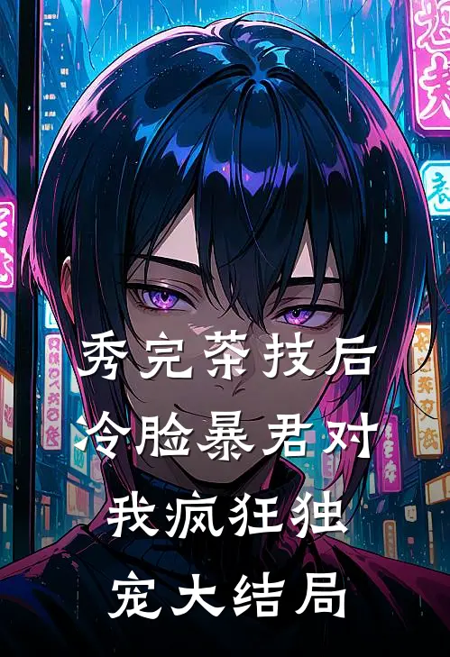 秀完茶技后，冷脸暴君对我疯狂独宠大结局
