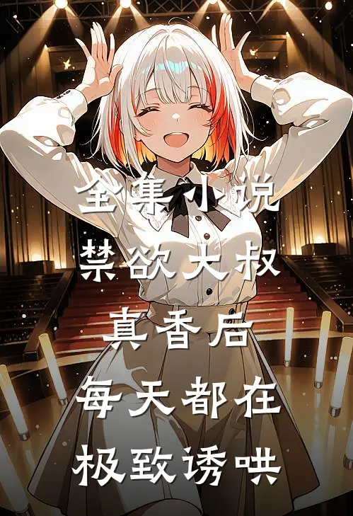 全集小说禁欲大叔真香后，每天都在极致诱哄
