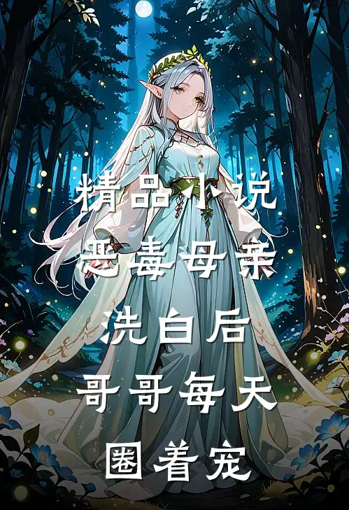 精品小说恶毒母亲洗白后，哥哥每天圈着宠