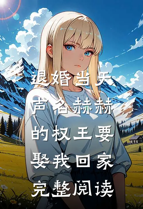 退婚当天，声名赫赫的权王要娶我回家完整阅读