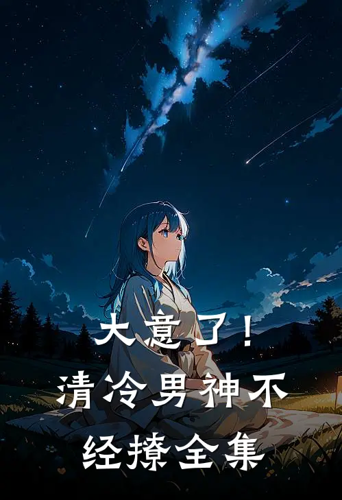 大意了！清冷男神不经撩全集