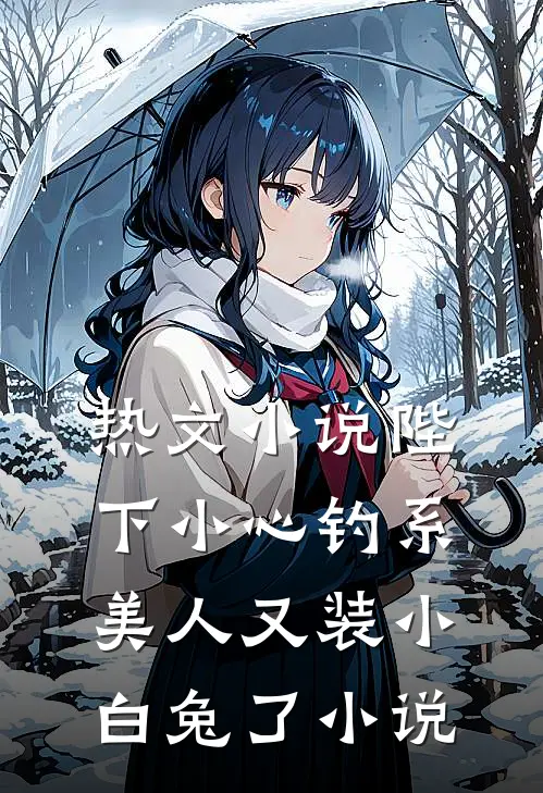 热文小说陛下小心钓系美人又装小白兔了小说
